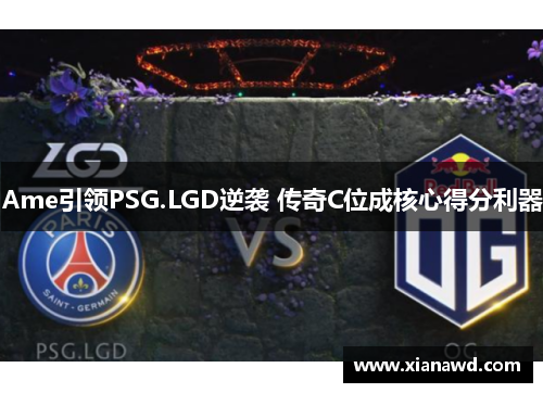 Ame引领PSG.LGD逆袭 传奇C位成核心得分利器