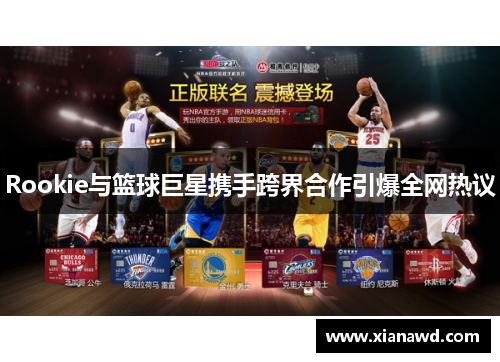 Rookie与篮球巨星携手跨界合作引爆全网热议