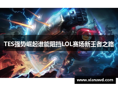 TES强势崛起谁能阻挡LOL赛场新王者之路